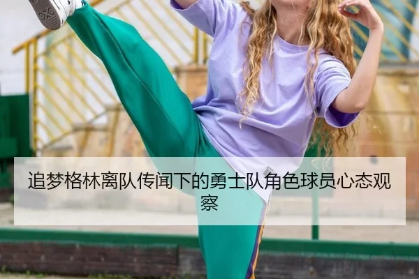 追梦格林离队传闻下的勇士队角色球员心态观察