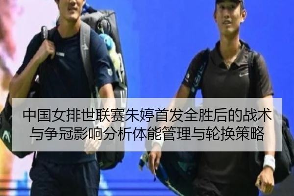 中国女排世联赛朱婷首发全胜后的战术与争冠影响分析体能管理与轮换策略