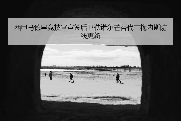 西甲马德里竞技官宣签后卫勒诺尔芒替代吉梅内斯防线更新