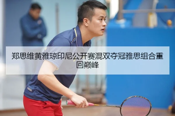 郑思维黄雅琼印尼公开赛混双夺冠雅思组合重回巅峰