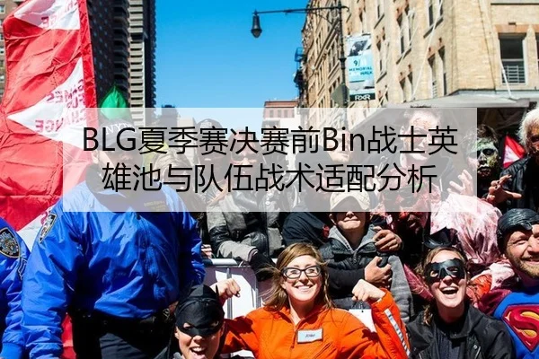 BLG夏季赛决赛前Bin战士英雄池与队伍战术适配分析