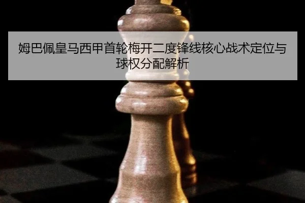 姆巴佩皇马西甲首轮梅开二度锋线核心战术定位与球权分配解析